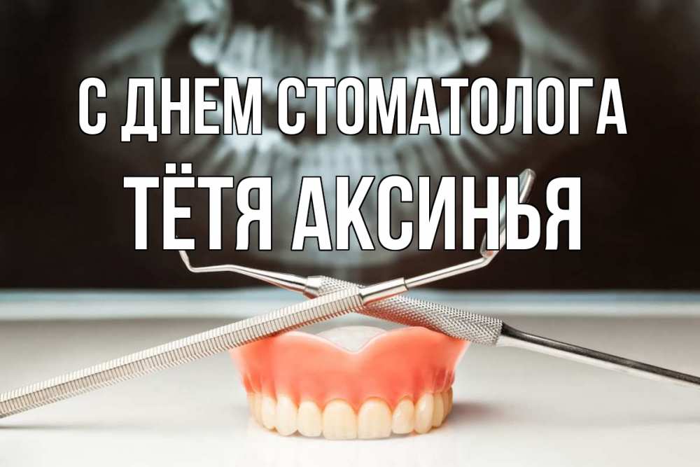 Открытка на каждый день с именем, Тётя-Аксинья С днем стоматолога с днем стоматолога Прикольная открытка с пожеланием онлайн скачать бесплатно 