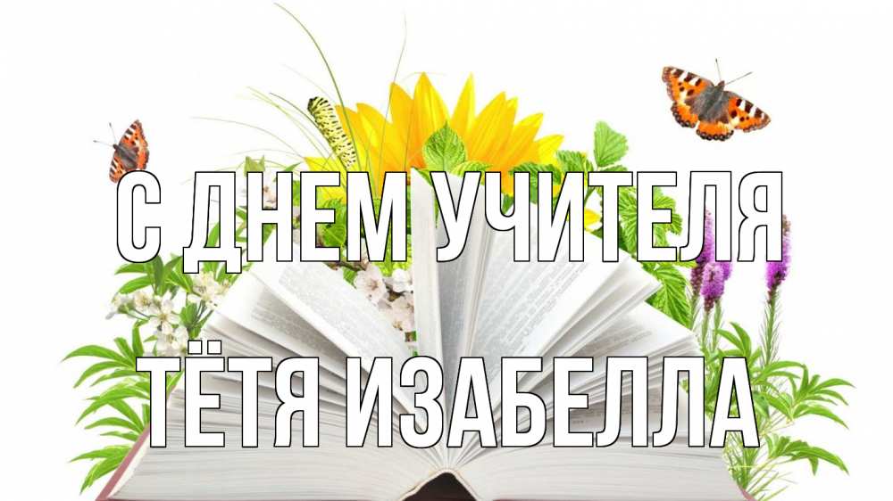 Открытка на каждый день с именем, Тётя-Изабелла С днем учителя с днем учителя Прикольная открытка с пожеланием онлайн скачать бесплатно 