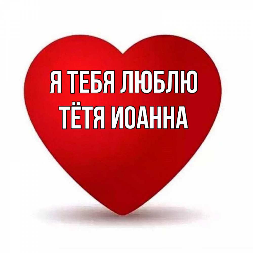 Открытка на каждый день с именем, Тётя-Иоанна Я тебя люблю надпись Прикольная открытка с пожеланием онлайн скачать бесплатно 