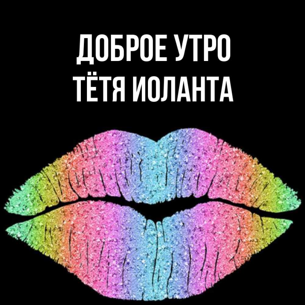 Открытка на каждый день с именем, Тётя-Иоланта Доброе утро радужные губы Прикольная открытка с пожеланием онлайн скачать бесплатно 
