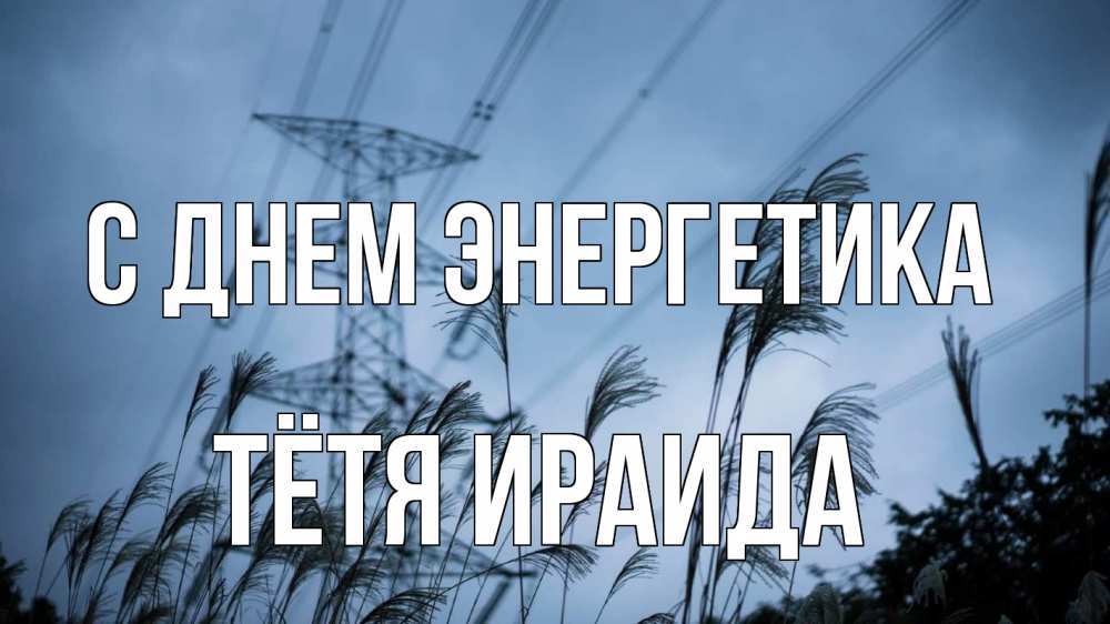 Открытка на каждый день с именем, Тётя-Ираида С днем энергетика ЛЭП электричество Прикольная открытка с пожеланием онлайн скачать бесплатно 