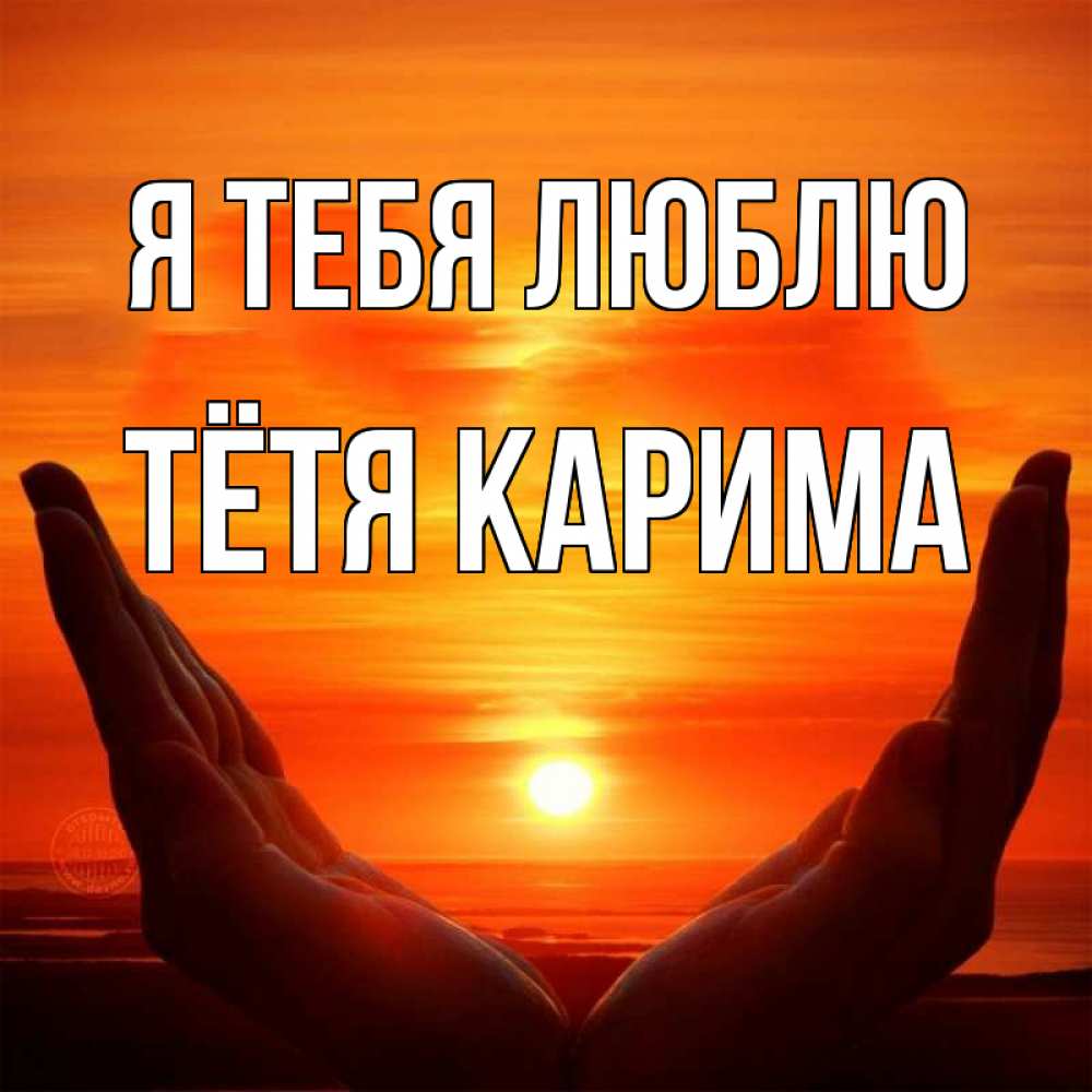 Открытка на каждый день с именем, Тётя-Карима Я тебя люблю в руках Прикольная открытка с пожеланием онлайн скачать бесплатно 