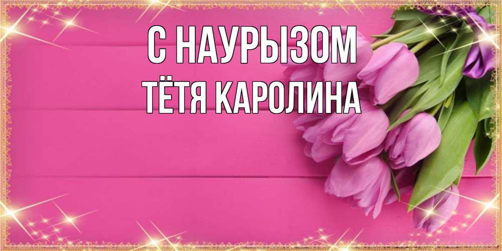 Открытка на каждый день с именем, Тётя-Каролина С наурызом открытка для фотошопа с подписью Прикольная открытка с пожеланием онлайн скачать бесплатно 