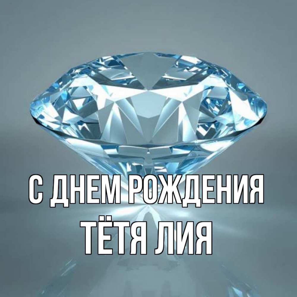 Открытка на каждый день с именем, Тётя-Лия С днем рождения с бриллиантом голубого цвета Прикольная открытка с пожеланием онлайн скачать бесплатно 