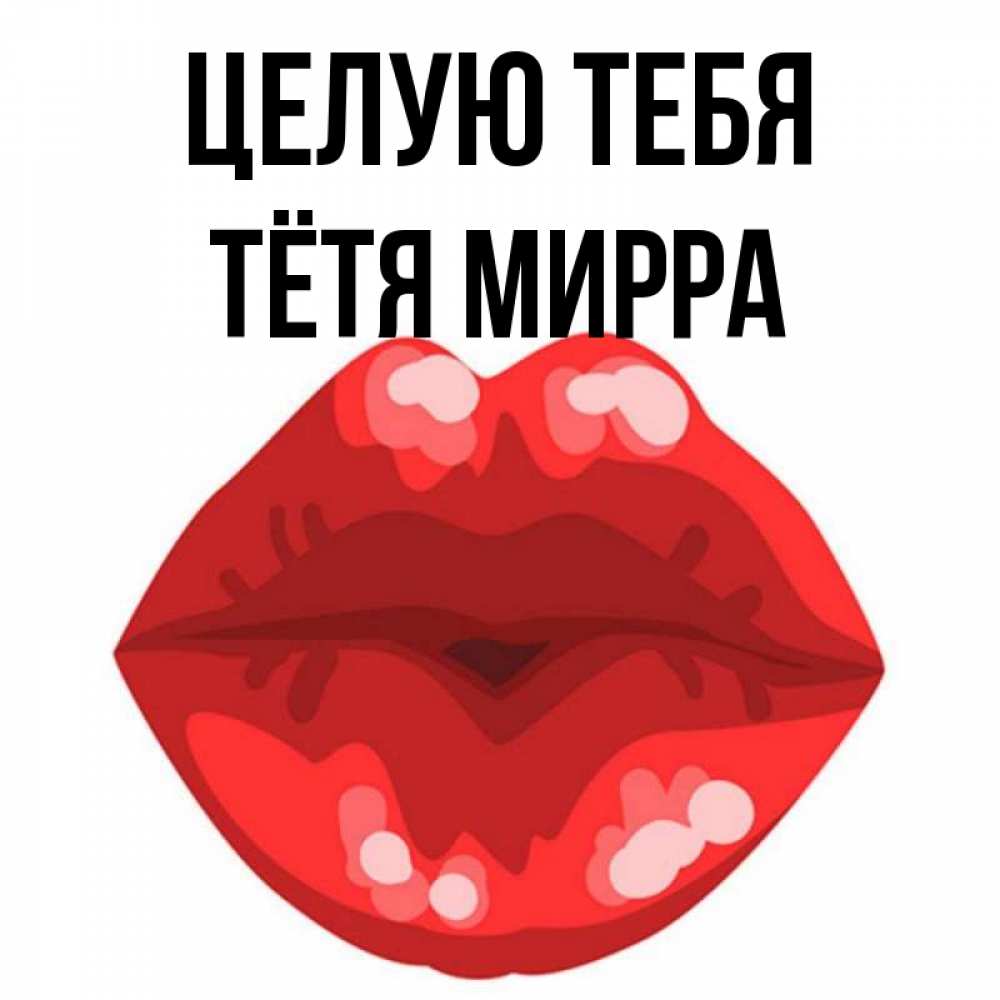 Открытка на каждый день с именем, Тётя-Мирра Целую тебя отправить открытку с поцелуем бесплатно и скачать для парня Прикольная открытка с пожеланием онлайн скачать бесплатно 