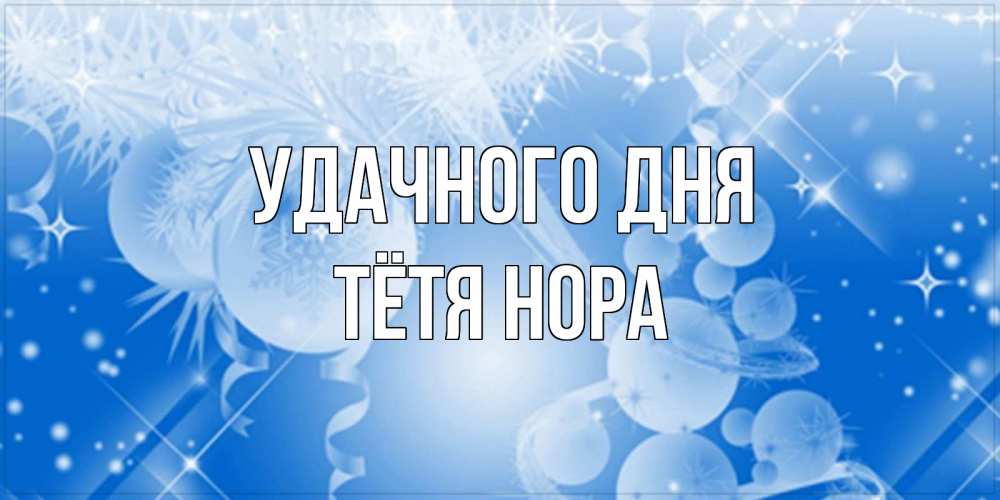 Открытка на каждый день с именем, Тётя-Нора Удачного дня удачи днем Прикольная открытка с пожеланием онлайн скачать бесплатно 