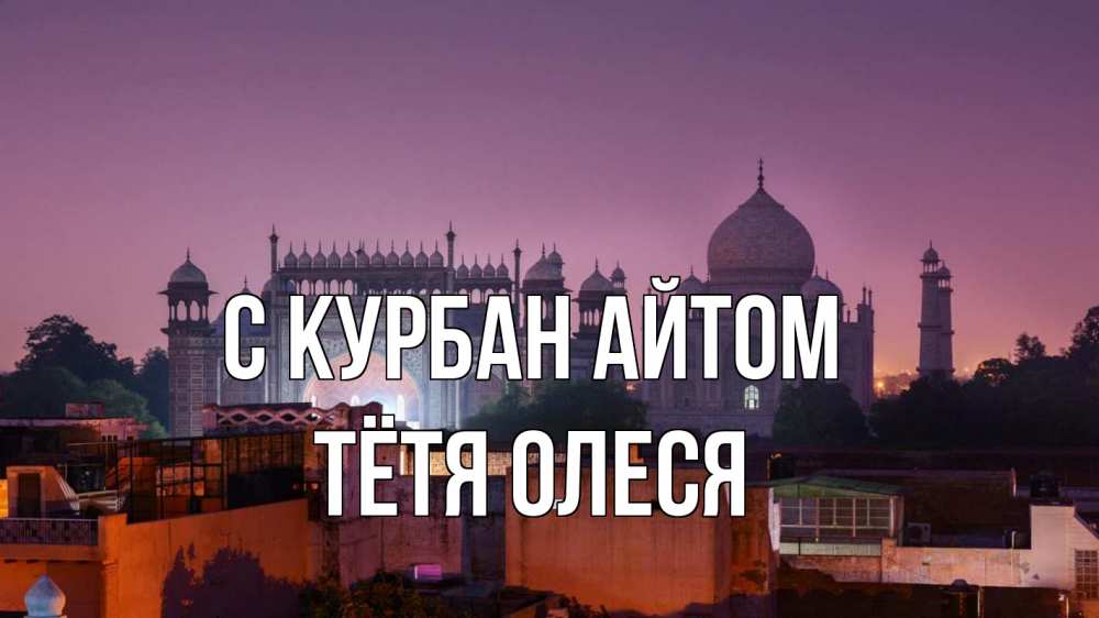 Открытка на каждый день с именем, Тётя-Олеся С курбан айтом мечеть Прикольная открытка с пожеланием онлайн скачать бесплатно 