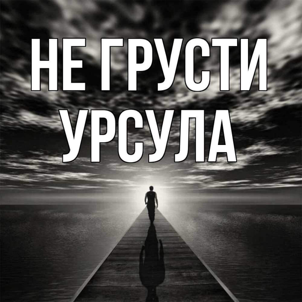 Открытка на каждый день с именем, Урсула Не грусти человек Прикольная открытка с пожеланием онлайн скачать бесплатно 