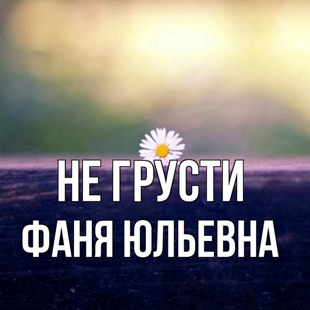 Открытка на каждый день с именем, Фаня-Юльевна Не грусти красота Прикольная открытка с пожеланием онлайн скачать бесплатно 