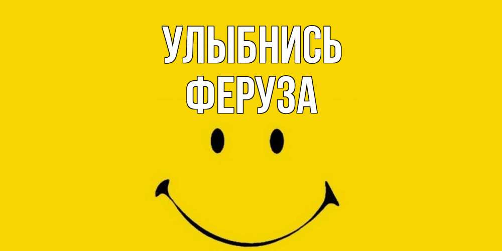 Открытка на каждый день с именем, Феруза Улыбнись радость и улыбка Прикольная открытка с пожеланием онлайн скачать бесплатно 