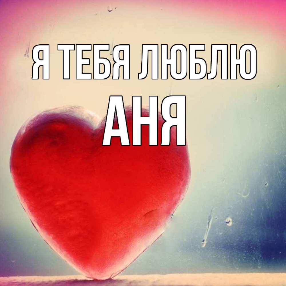 Открытка на каждый день с именем, Аня Я тебя люблю красное сердечко Прикольная открытка с пожеланием онлайн скачать бесплатно 