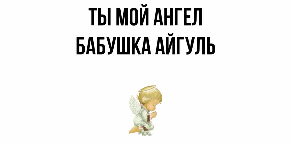 Открытка на каждый день с именем, Бабушка-Айгуль Ты мой ангел ангел Прикольная открытка с пожеланием онлайн скачать бесплатно 