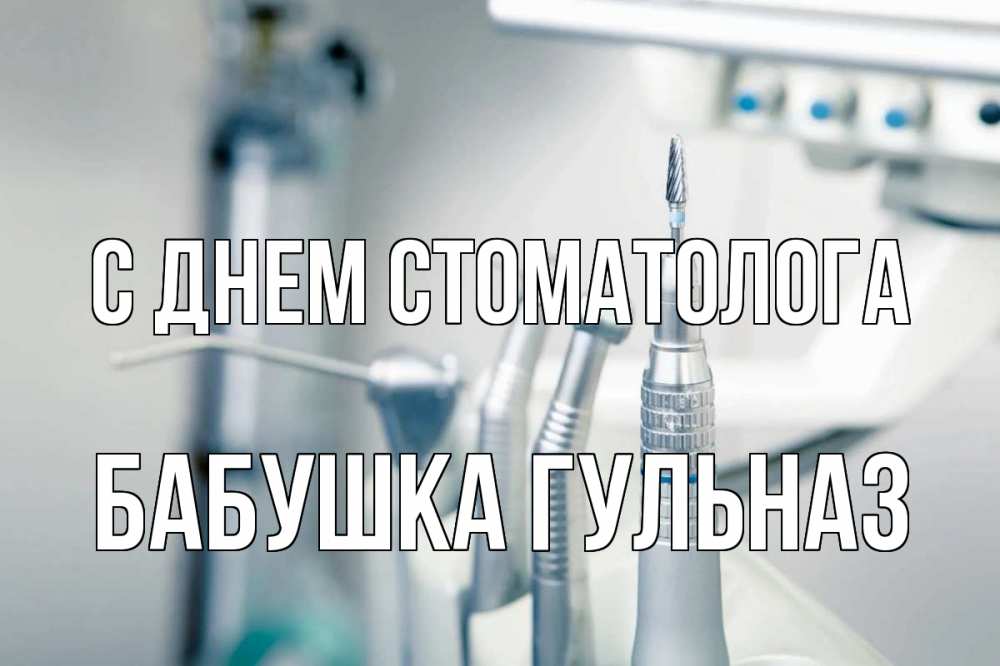 Открытка на каждый день с именем, Бабушка-Гульназ С днем стоматолога с днем стоматолога  1 Прикольная открытка с пожеланием онлайн скачать бесплатно 