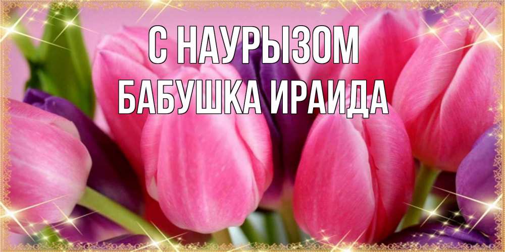 Открытка на каждый день с именем, Бабушка-Ираида С наурызом тюльпаны для женщины на праздник весны наурыз Прикольная открытка с пожеланием онлайн скачать бесплатно 