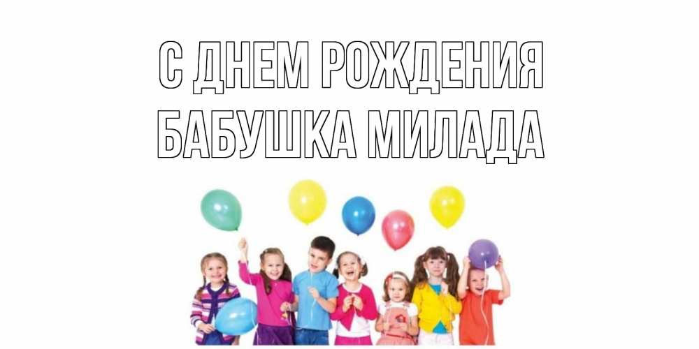 Открытка на каждый день с именем, Бабушка-Милада С днем рождения Дети, шары Прикольная открытка с пожеланием онлайн скачать бесплатно 