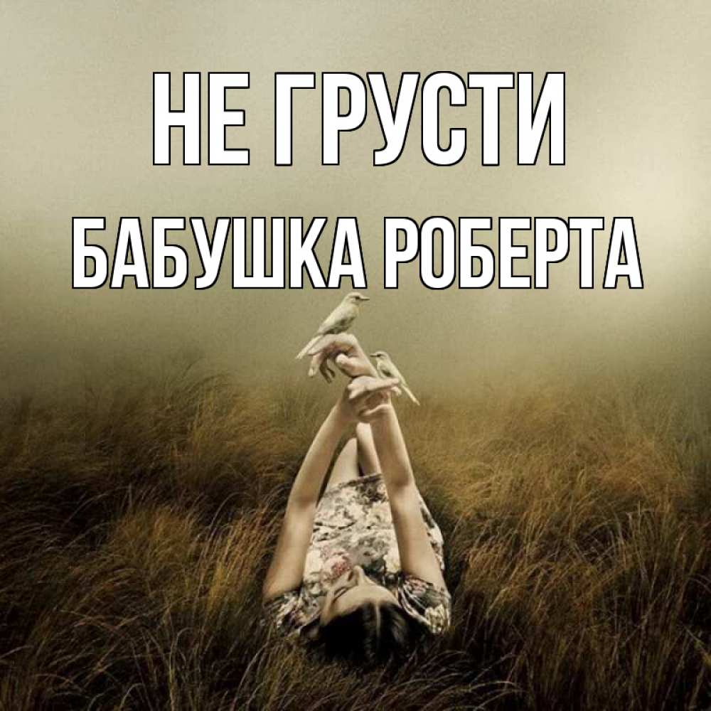 Открытка на каждый день с именем, Бабушка-Роберта Не грусти поле и туман Прикольная открытка с пожеланием онлайн скачать бесплатно 
