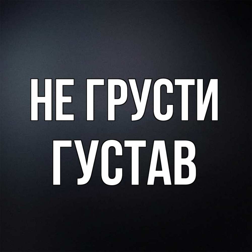 Открытка на каждый день с именем, Густав Не грусти Градиент серый Прикольная открытка с пожеланием онлайн скачать бесплатно 