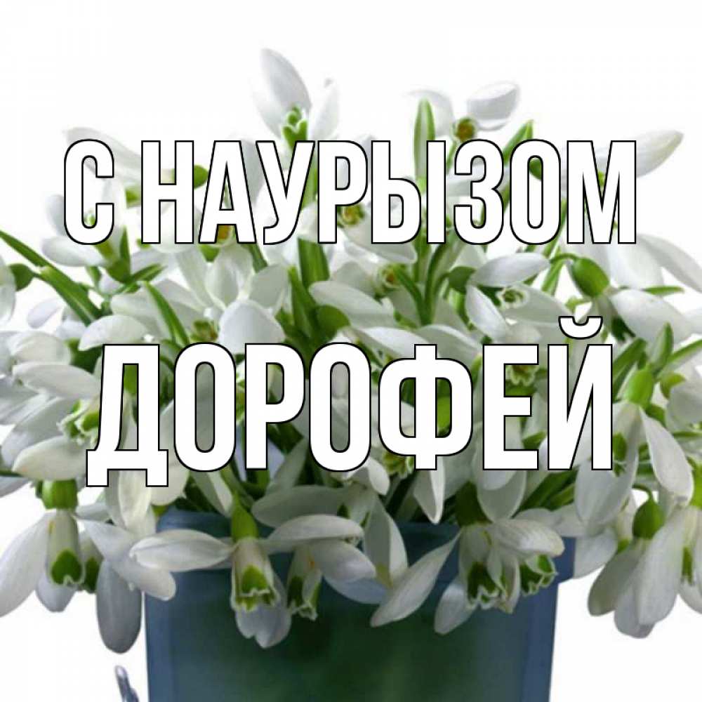 Открытка на каждый день с именем, Дорофей С наурызом цветы к наурызу новый год в Казахстане Прикольная открытка с пожеланием онлайн скачать бесплатно 