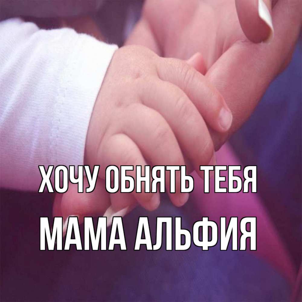Открытка на каждый день с именем, Мама-Альфия Хочу обнять тебя мама с ребенком Прикольная открытка с пожеланием онлайн скачать бесплатно 