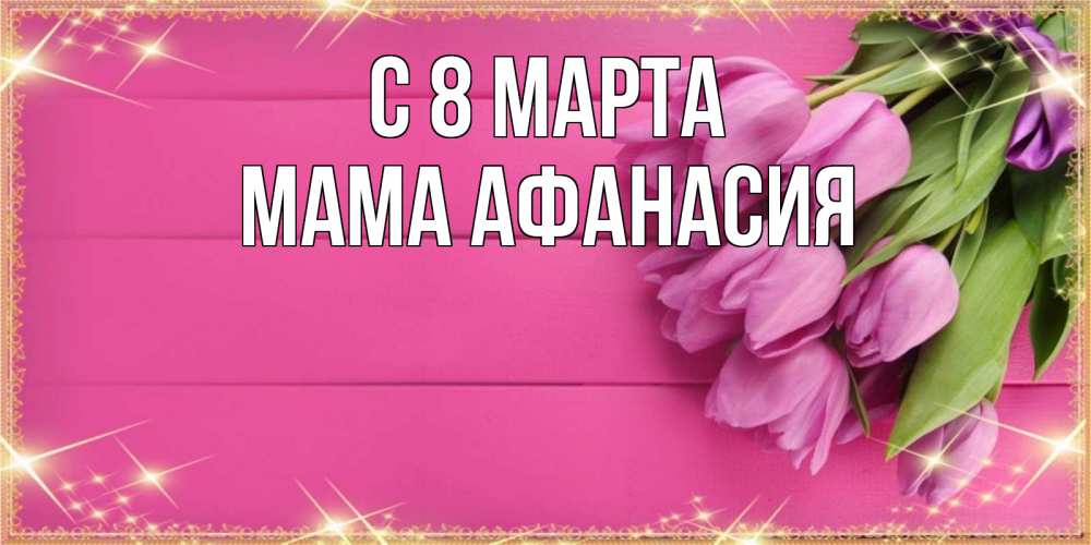 Открытка на каждый день с именем, Мама-Афанасия С 8 МАРТА открытка для фотошопа с подписью Прикольная открытка с пожеланием онлайн скачать бесплатно 