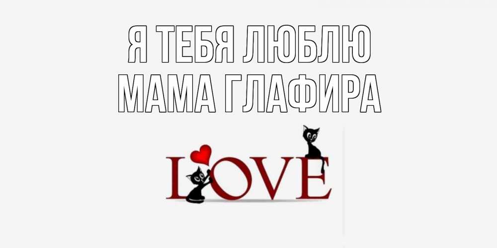 Открытка на каждый день с именем, Мама-Глафира Я тебя люблю любовь, коты Прикольная открытка с пожеланием онлайн скачать бесплатно 