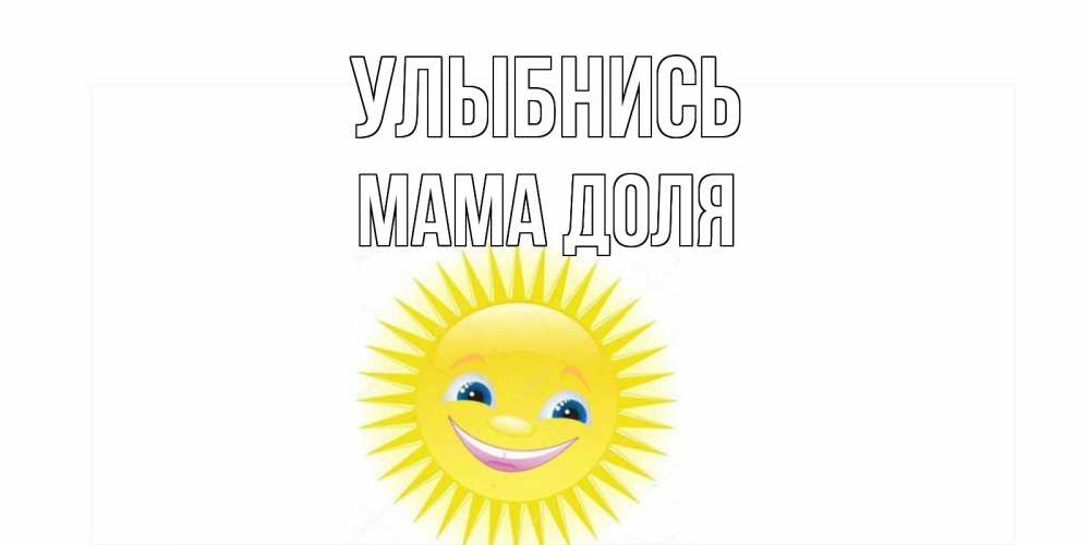 Открытка на каждый день с именем, Мама-Доля Улыбнись пожелания позитивные Прикольная открытка с пожеланием онлайн скачать бесплатно 
