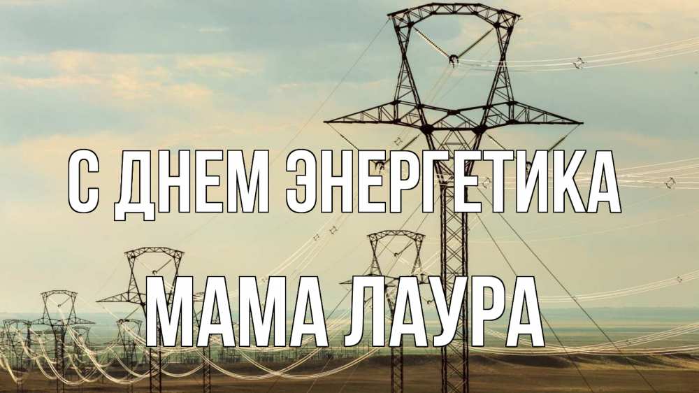 Открытка на каждый день с именем, Мама-Лаура С днем энергетика провода небо Прикольная открытка с пожеланием онлайн скачать бесплатно 