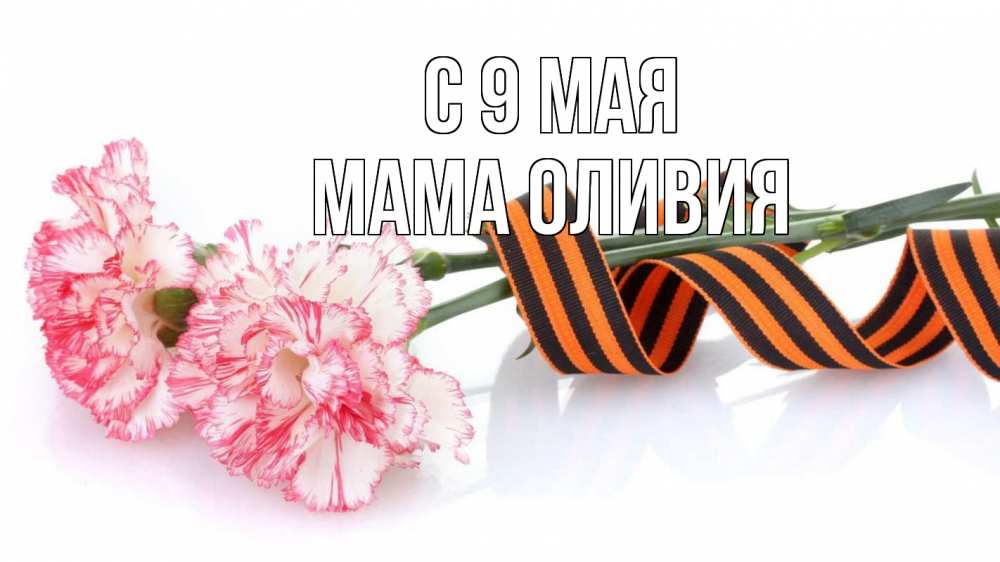 Открытка на каждый день с именем, Мама-Оливия С 9 мая 9 мая Прикольная открытка с пожеланием онлайн скачать бесплатно 