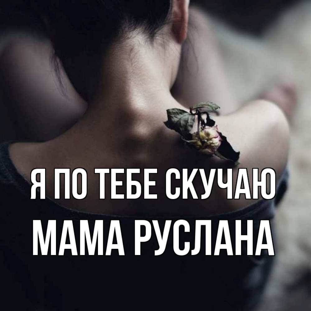 Открытка на каждый день с именем, Мама-Руслана Я по тебе скучаю засох цветок Прикольная открытка с пожеланием онлайн скачать бесплатно 