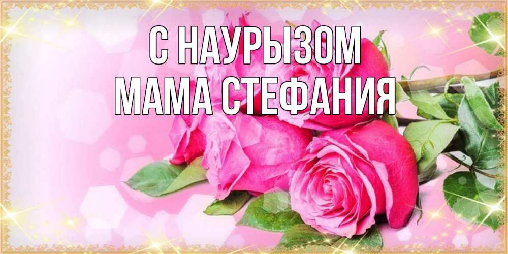 Открытка на каждый день с именем, Мама-Стефания С наурызом открытка с розами на праздник весны наурыз Прикольная открытка с пожеланием онлайн скачать бесплатно 