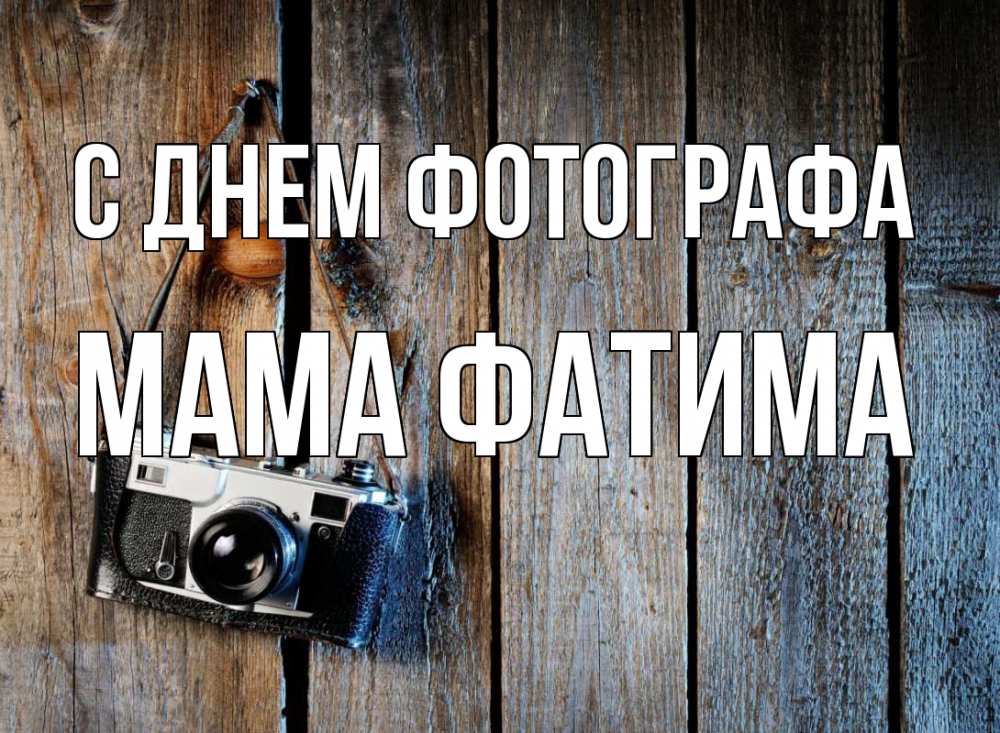 Открытка на каждый день с именем, Мама-Фатима С днем фотографа с днем фотографа Прикольная открытка с пожеланием онлайн скачать бесплатно 