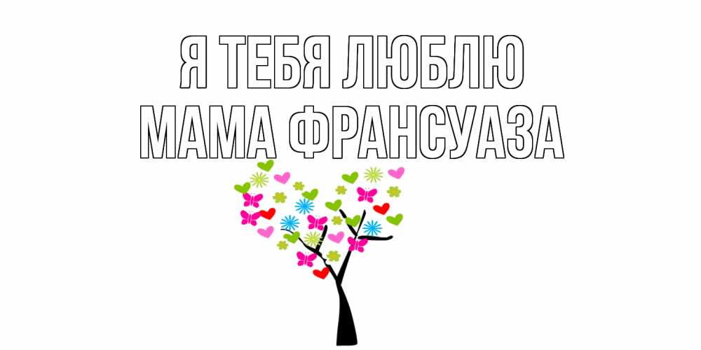 Открытка на каждый день с именем, Мама-Франсуаза Я тебя люблю Дерево, бабочки Прикольная открытка с пожеланием онлайн скачать бесплатно 