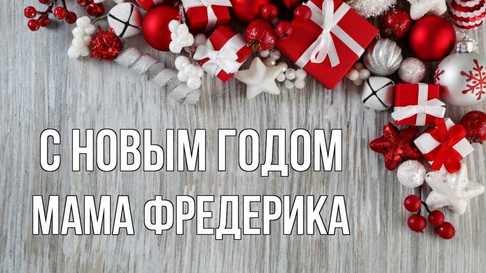 Открытка на каждый день с именем, Мама-Фредерика С новым годом новый год коробки Прикольная открытка с пожеланием онлайн скачать бесплатно 