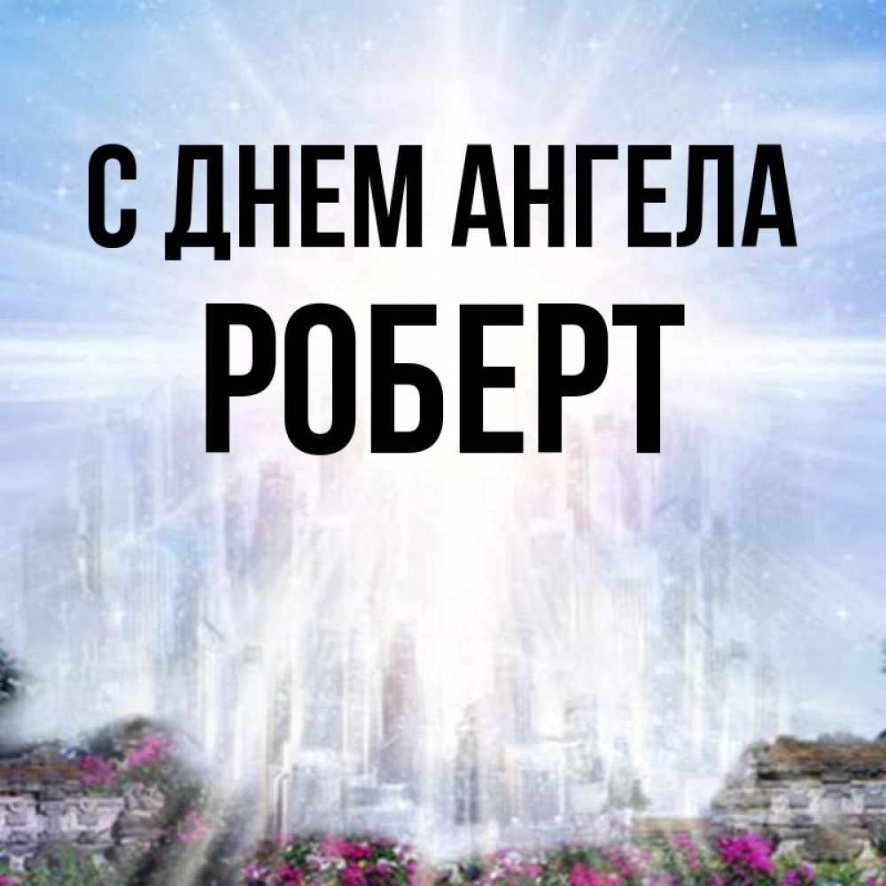 Открытка на каждый день с именем, Роберт С днем ангела небесный свет Прикольная открытка с пожеланием онлайн скачать бесплатно 