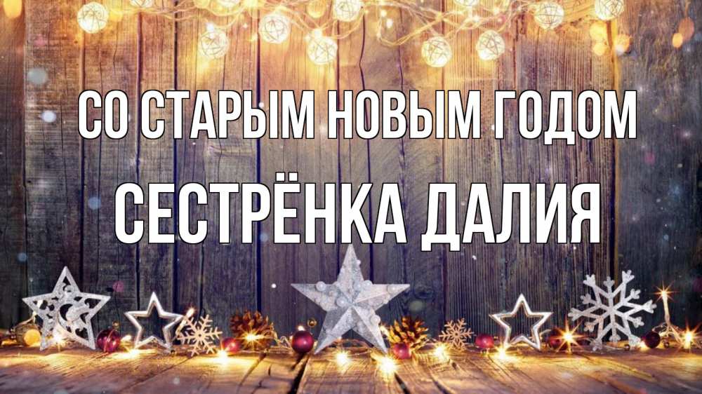 Открытка на каждый день с именем, Сестрёнка-Далия Со старым новым годом новый год Прикольная открытка с пожеланием онлайн скачать бесплатно 