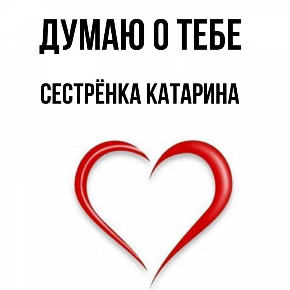 Открытка на каждый день с именем, Сестрёнка-Катарина Думаю о тебе для возлюбленной Прикольная открытка с пожеланием онлайн скачать бесплатно 