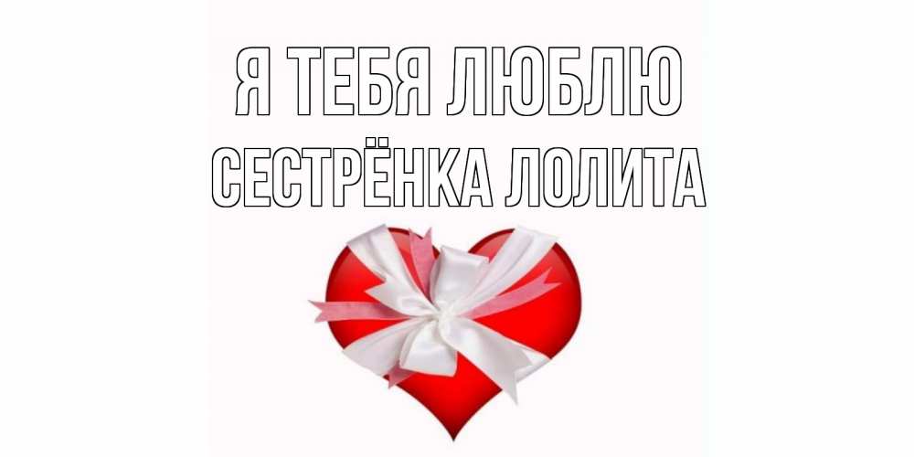 Открытка на каждый день с именем, Сестрёнка-Лолита Я тебя люблю сердце, ленты, бантик Прикольная открытка с пожеланием онлайн скачать бесплатно 