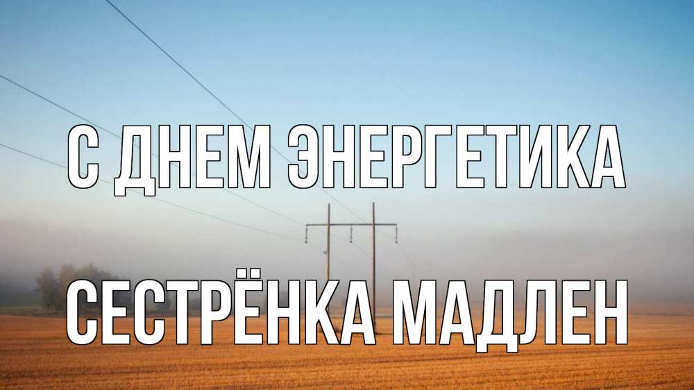 Открытка на каждый день с именем, Сестрёнка-Мадлен С днем энергетика ЛЭП столбы Прикольная открытка с пожеланием онлайн скачать бесплатно 