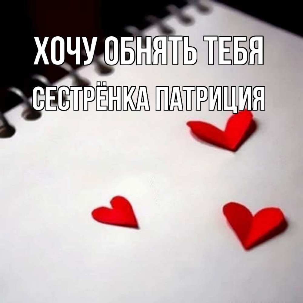 Открытка на каждый день с именем, Сестрёнка-Патриция Хочу обнять тебя скрапбукинг Прикольная открытка с пожеланием онлайн скачать бесплатно 