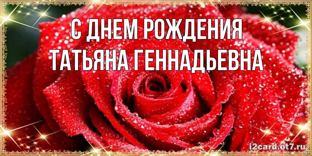 Открытка на каждый день с именем, Татьяна-Геннадьевна С днем рождения роса и роза. открытка с красивой розой Прикольная открытка с пожеланием онлайн скачать бесплатно 