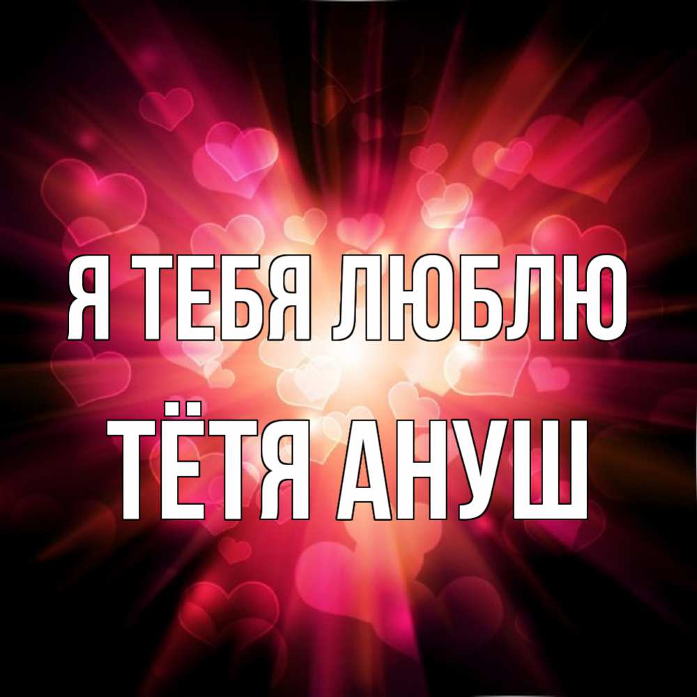 Открытка на каждый день с именем, Тётя-Ануш Я тебя люблю рамочка 1 Прикольная открытка с пожеланием онлайн скачать бесплатно 