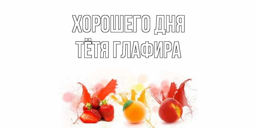 Открытка на каждый день с именем, Тётя-Глафира Хорошего дня открытки Прикольная открытка с пожеланием онлайн скачать бесплатно 