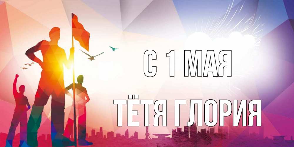 Открытка на каждый день с именем, Тётя-Глория С 1 мая С 1 мая Прикольная открытка с пожеланием онлайн скачать бесплатно 