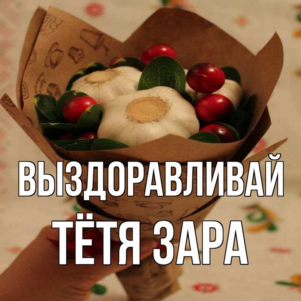 Открытка на каждый день с именем, Тётя-Зара Выздоравливай букет из фитонцидов и витамина c Прикольная открытка с пожеланием онлайн скачать бесплатно 