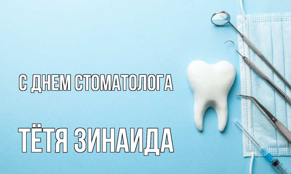 Открытка на каждый день с именем, Тётя-Зинаида С днем стоматолога с днем стоматолога Прикольная открытка с пожеланием онлайн скачать бесплатно 