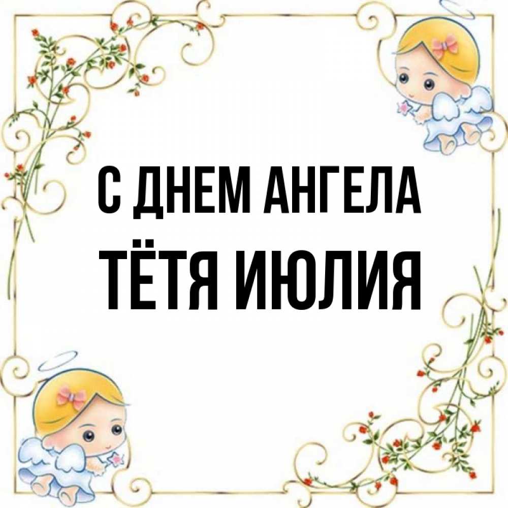 Открытка на каждый день с именем, Тётя-Июлия С днем ангела девочки ангелы Прикольная открытка с пожеланием онлайн скачать бесплатно 