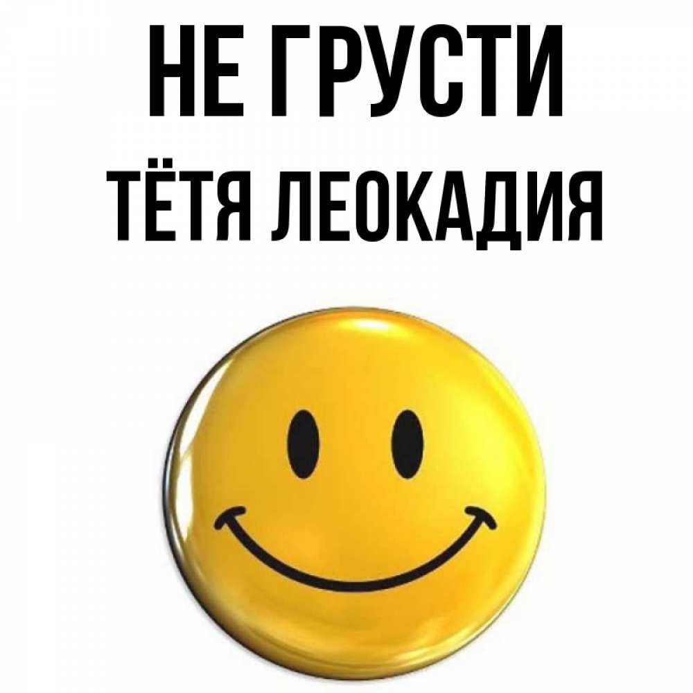 Открытка на каждый день с именем, Тётя-Леокадия Не грусти желаем всем позитива Прикольная открытка с пожеланием онлайн скачать бесплатно 