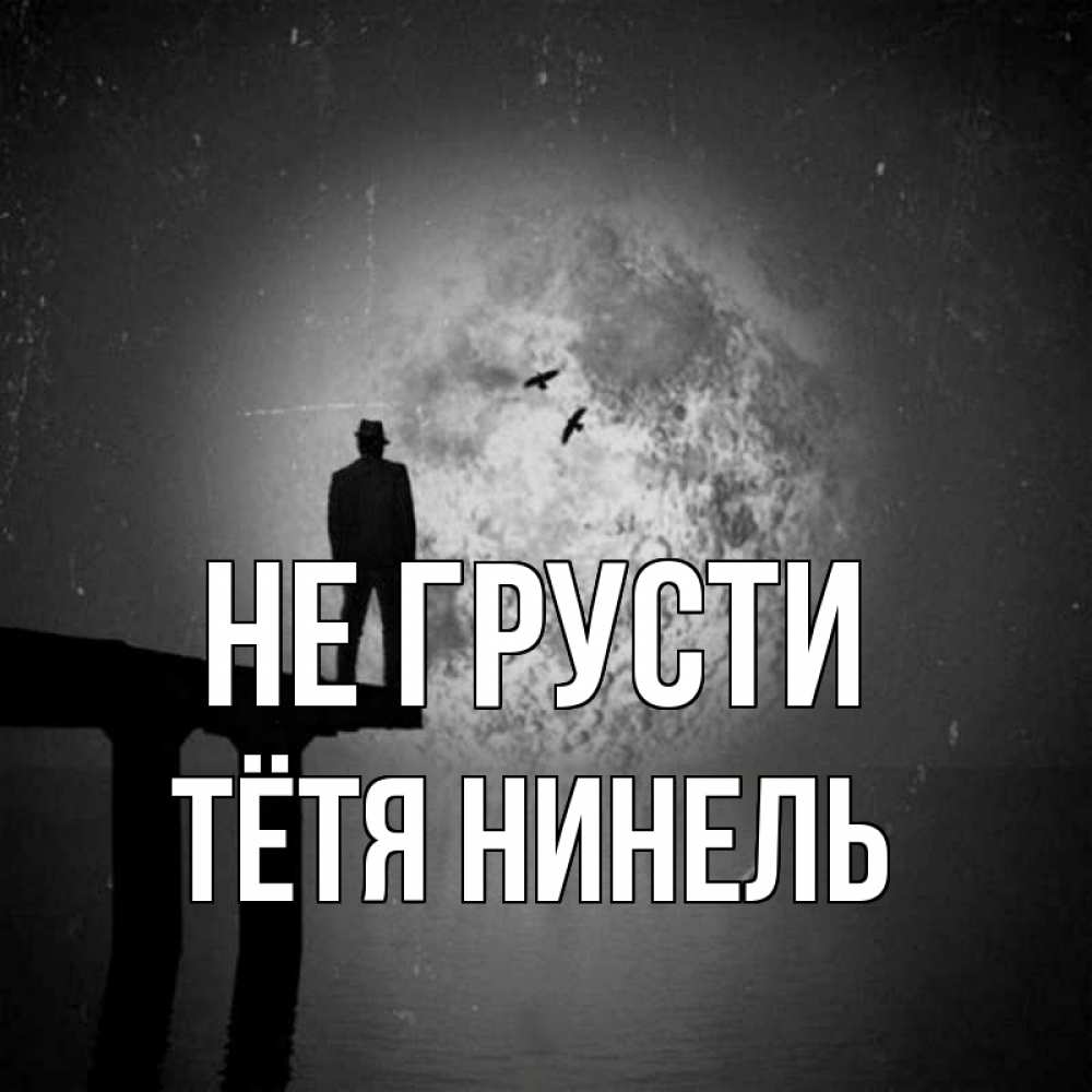 Открытка на каждый день с именем, Тётя-Нинель Не грусти мужчина на мосту Прикольная открытка с пожеланием онлайн скачать бесплатно 