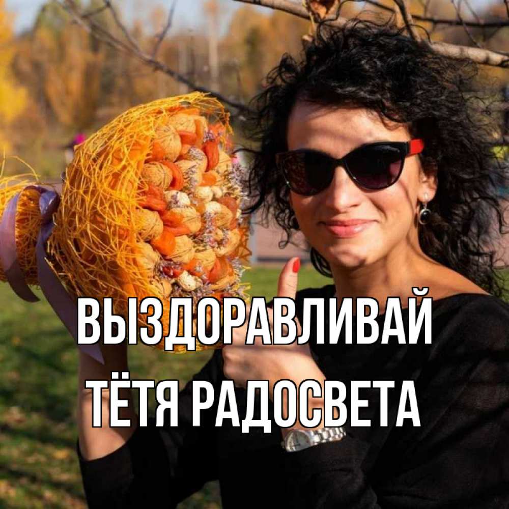 Открытка на каждый день с именем, Тётя-Радосвета Выздоравливай что то там у нее в букете Прикольная открытка с пожеланием онлайн скачать бесплатно 