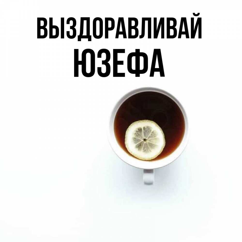Открытка на каждый день с именем, Юзефа Выздоравливай простая открытка Прикольная открытка с пожеланием онлайн скачать бесплатно 